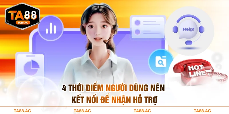 4 thời điểm người dùng nên kết nối để nhận hỗ trợ